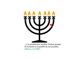 …y le pondrás por nombre Yeshua porque
él rescatará a su pueblo de sus pecados.
(Mateo 1:21 CDG)
Y
 