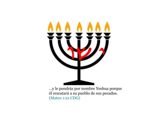 …y le pondrás por nombre Yeshua porque
él rescatará a su pueblo de sus pecados.
(Mateo 1:21 CDG)
Yvw
 