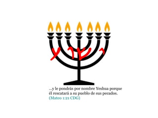 …y le pondrás por nombre Yeshua porque
él rescatará a su pueblo de sus pecados.
(Mateo 1:21 CDG)
Yvw{
 