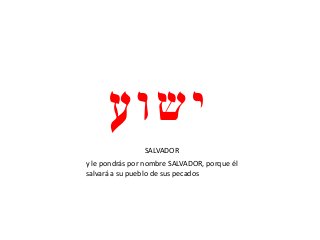 ycwu
SALVADOR
y le pondrás por nombre SALVADOR, porque él
salvará a su pueblo de sus pecados
 