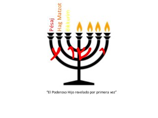 Yvw{
“El Poderoso Hijo revelado por primera vez”
Pésaj
HagMatzot
Bikkurim
 