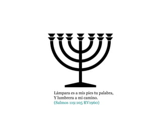 Lámpara es a mis pies tu palabra,
Y lumbrera a mi camino.
(Salmos 119:105 RV1960)
 
