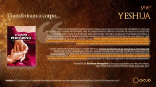 Transferiram o corpo…
Pedro ficara bastante preocupado, depois que ouvira rumores de vândalos e criaturas
embriagadas, a soldo do Sinédrio, que se propunham profanar o túmulo de Jesus e arrastar-lhe
o corpo pelas ruas. Era intenção dos sacerdotes extinguir qualquer impressão favorável à
doutrina e à pessoa de Jesus, evitando quaisquer demonstrações dramáticas que dessem vida
e alento à tragédia da cruz. (…) Deste modo, Pedro resolveu procurar José de Arimatéia e expor-
lhe as suas desconfianças; e como o seu amigo também alimentava as mesmas preocupações,
transferir o corpo de Jesus para outro local, desconhecido de todos.
Então, após verificarem que a cidade dormia, ambos dirigiram-se ao sepulcro e, munidos de
roletes de lenho e alavancas, fizeram deslizar a pedra de entrada mediante esses gonzos
improvisados. Em seguida, mudaram as vestes ensanguentadas de Jesus por novos lençóis
limpos e incensados. Depois, no silêncio da noite, desceram a encosta do Calvário e sepultaram
o corpo num túmulo desconhecido, abandonado no meio do capinzal e de ruínas esquecidas.
RAMATÍS. O Sublime Peregrino. Obra psicografada por Hercílio Maes.
São Paulo: Ed. Conhecimento, 2020, pág. 256-257.
Módulo 1: O Epicentro da Transição Planetária | Materiais complementares disponíveis em https://circuloescola.com/
 