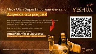 Mega Ultra Super Importantéeeerrimo!!!
Responda esta pesquisa!
Preparamos uma pesquisa para organizar o encontro de alunos
do curso Yeshua em 2023. Precisamos que o maior número
possível de alunos RESPONDA.
Precisamos disso para planejar a coisa toda!
Ache este link na descrição do vídeo:
https://bit.ly/pesquisayeshua
Entra agora enquanto ouve a aula e responde!
Módulo 5: Atitudes e marcos históricos | Materiais complementares disponíveis em https://circuloescola.com
 