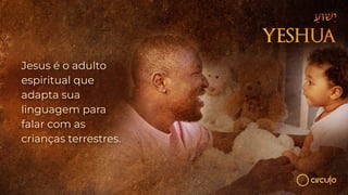 Jesus é o adulto
espiritual que
adapta sua
linguagem para
falar com as
crianças terrestres.
 