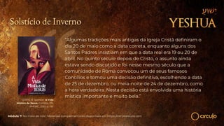 LEWIS, H. Spencer. A Vida
Mística de Jesus. Curitiba, PR:
AMORC, 2001, p. 118.
“Algumas tradições mais antigas da Igreja Cristã deﬁniram o
dia 20 de maio como a data correta, enquanto alguns dos
Santos Padres insistiam em que a data real era 19 ou 20 de
abril. No quinto século depois de Cristo, o assunto ainda
estava sendo discutido e foi nesse mesmo século que a
comunidade de Roma convocou um de seus famosos
Concílios e tomou uma decisão deﬁnitiva, escolhendo a data
de 25 de dezembro, ou meia-noite de 24 de dezembro, como
a hora verdadeira. Nesta decisão está envolvida uma história
mística importante e muito bela.”
Módulo 7: No meio de nós | Materiais complementares disponíveis em https://circuloescola.com
Solstício de Inverno
 