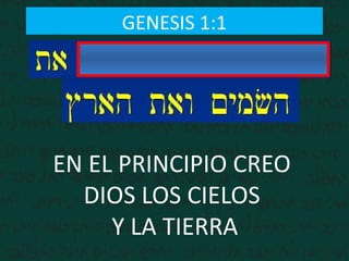 GENESIS 1:1
EN EL PRINCIPIO CREO
DIOS LOS CIELOS
Y LA TIERRA
 