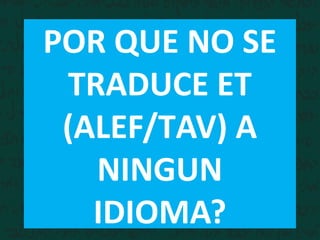 POR QUE NO SE
TRADUCE ET
(ALEF/TAV) A
NINGUN
IDIOMA?
 