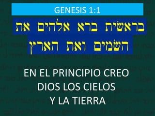 GENESIS 1:1
EN EL PRINCIPIO CREO
DIOS LOS CIELOS
Y LA TIERRA
 