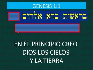 GENESIS 1:1
EN EL PRINCIPIO CREO
DIOS LOS CIELOS
Y LA TIERRA
 