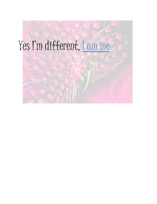 Yes I’m different, I am me
 
