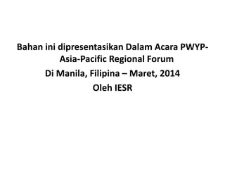 Bahan ini dipresentasikan Dalam Acara PWYP-
Asia-Pacific Regional Forum
Di Manila, Filipina – Maret, 2014
Oleh IESR
 