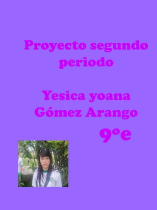 Proyecto segundo periodoYesica yoana Gómez Arango 9ºe 