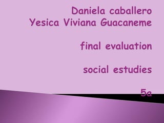 Daniela caballeroYesica Viviana Guacanemefinal evaluationsocial estudies5a 