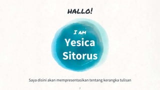 hallo!
I am
Yesica
Sitorus
Saya disini akan mempresentasikan tentang kerangka tulisan
1
 
