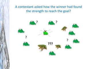 ???
A contestant asked how the winner had found
the strength to reach the goal?
?
? ?
?
 
