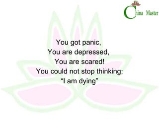 You got panic,  You are depressed,  You are scared! You could not stop thinking: “ I am dying” 