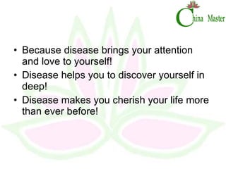 Because disease brings your attention and love to yourself! Disease helps you to discover yourself in deep! Disease makes you cherish your life more than ever before! 