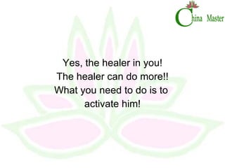 Yes, the healer in you! The healer can do more!! What you need to do is to  activate him! 
