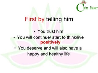 First by  telling him You trust him You will continue/ start to think/live  positively You deserve and will also have a  happy and healthy life 