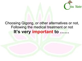 Choosing Qigong, or other alternatives or not, Following the medical treatment or not It’s very  important  to ……  