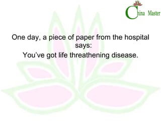 One day, a piece of paper from the hospital says: You’ve got life threathening disease. 