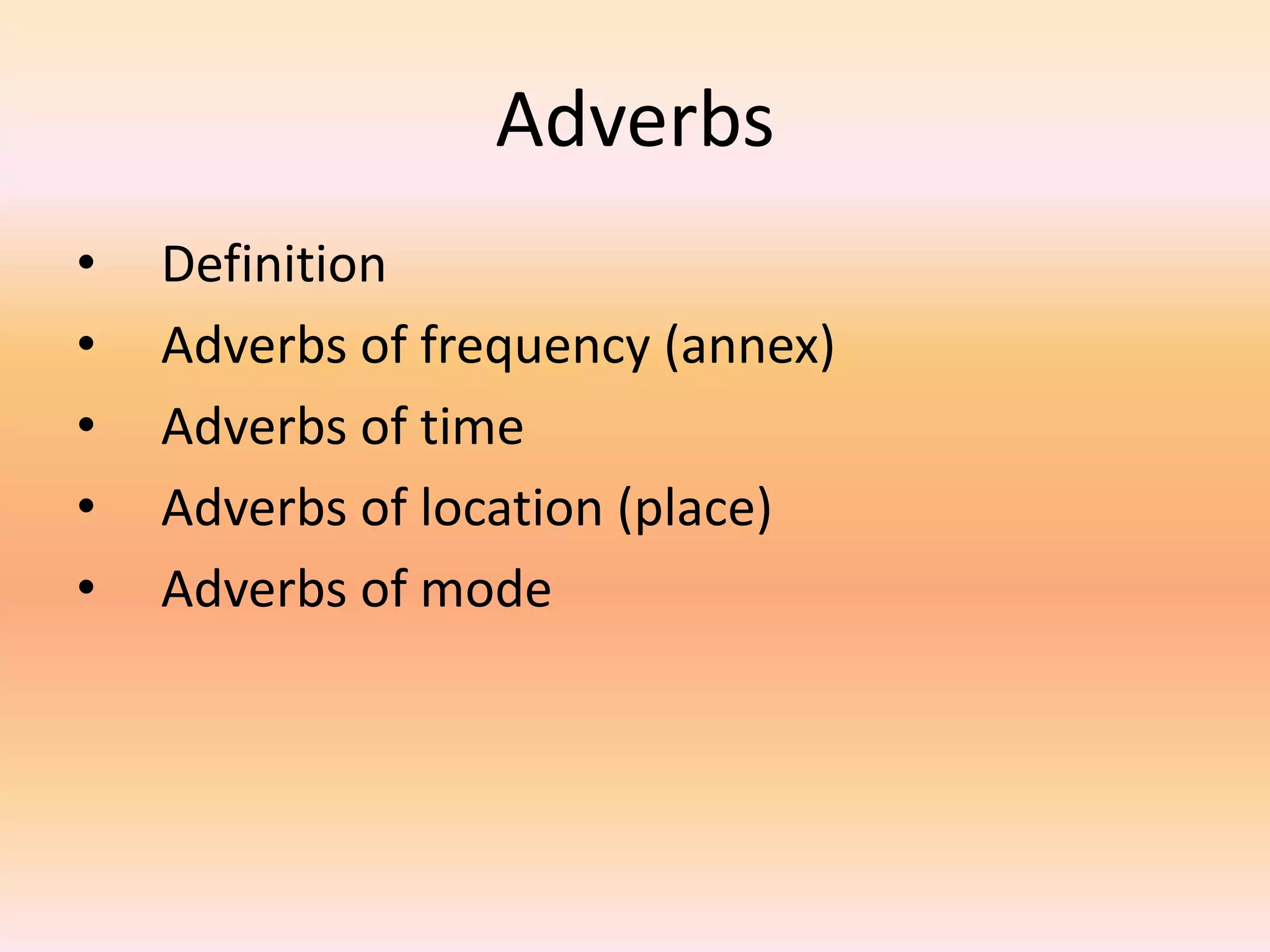 Adverbs
• Definition
• Adverbs of frequency (annex)
• Adverbs of time
• Adverbs of location (place)
• Adverbs of mode
 