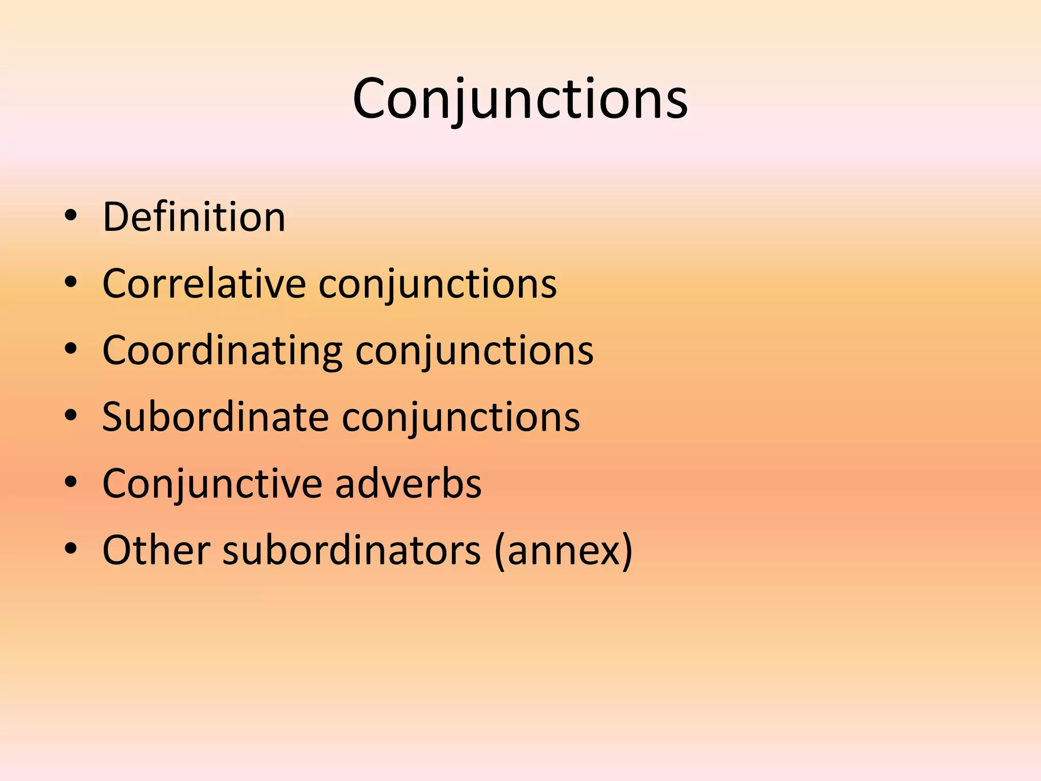 Conjunctions
• Definition
• Correlative conjunctions
• Coordinating conjunctions
• Subordinate conjunctions
• Conjunctive adverbs
• Other subordinators (annex)
 