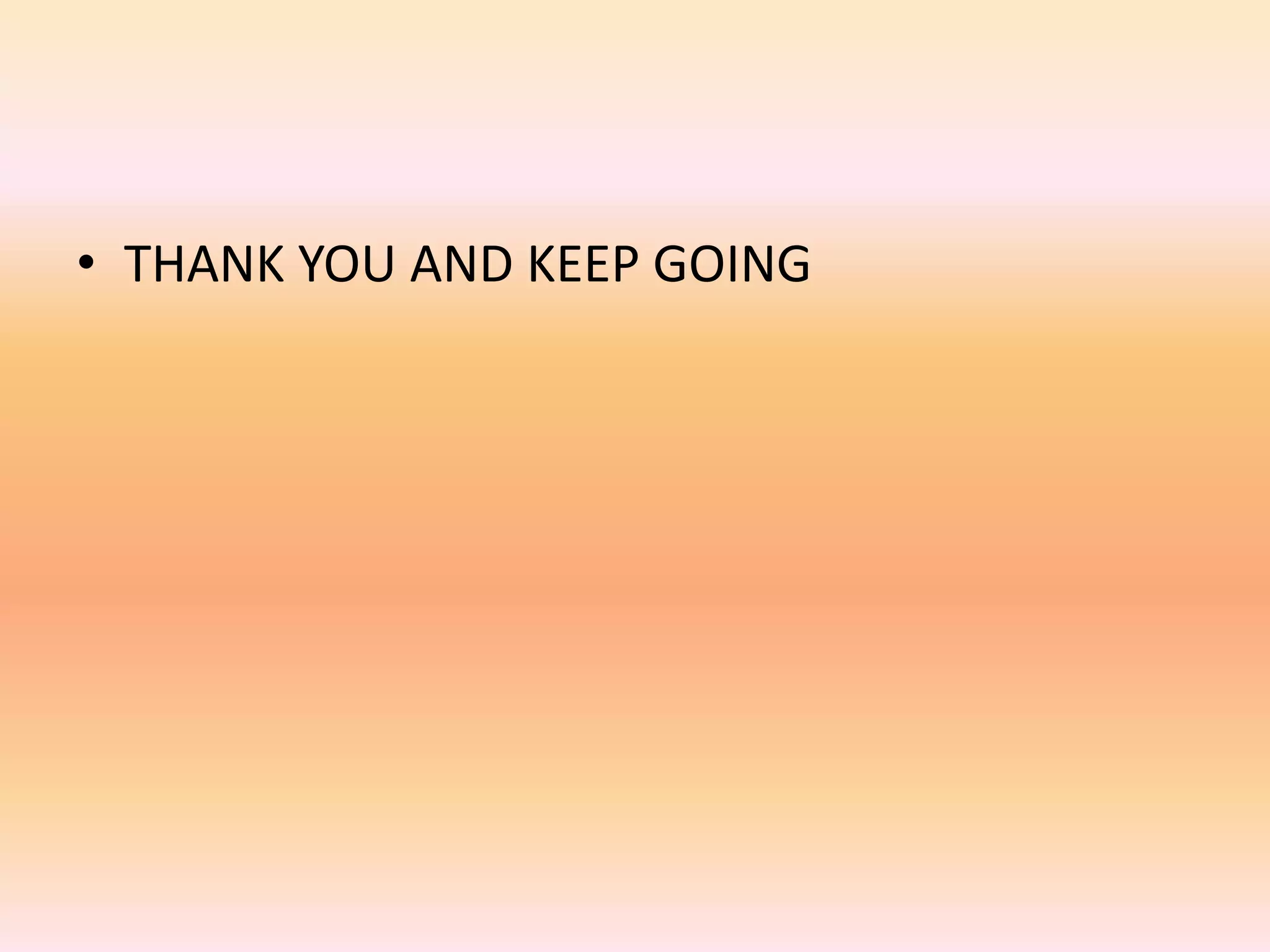 • THANK YOU AND KEEP GOING
 