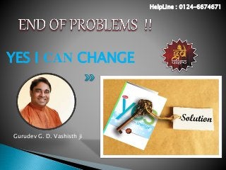 YES I CAN CHANGE
Gurudev G. D. Vashisth ji
HelpLine : 0124-6674671
 