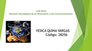 YESICA QUINA VARGAS
Código: 28256
LAS NTIC
(Nuevas Tecnologías de la Información y las Comunicaciones)
 