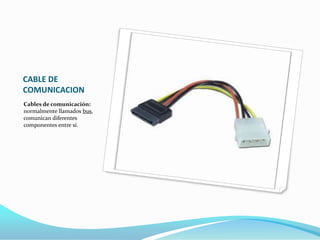 CABLE DE
COMUNICACION
Cables de comunicación:
normalmente llamados bus,
comunican diferentes
componentes entre sí.
 