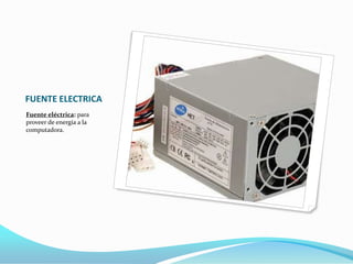 FUENTE ELECTRICA
Fuente eléctrica: para
proveer de energía a la
computadora.
 