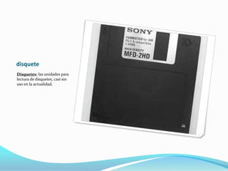 disquete
Disquetes: las unidades para
lectura de disquetes, casi sin
uso en la actualidad.
 