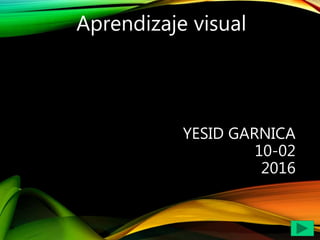 YESID GARNICA
10-02
2016
Aprendizaje visual
 