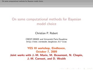 On some computational methods for Bayesian model choice




             On some computational methods for Bayesian
                          model choice

                                            Christian P. Robert

                               CREST-INSEE and Universit´ Paris Dauphine
                                                        e
                               http://www.ceremade.dauphine.fr/~xian


                       YES III workshop, Eindhoven,
                              October 7, 2009
          Joint works with J.-M. Marin, M. Beaumont, N. Chopin,
                       J.-M. Cornuet, and D. Wraith
 