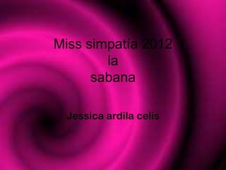 Miss simpatía 2012
        la
      sabana

 Jessica ardila celis
 