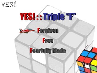 YES! : :  Triple “F” F orgiven F ree F earfully Made 