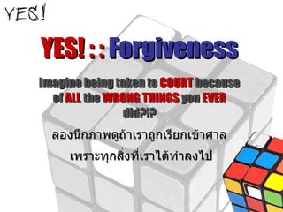 YES! : :  Forgiveness Imagine being taken to  COURT  because of  ALL  the  WRONG THINGS  you  EVER  did?!? ลองนึกภาพดูถ้าเราถูกเรียกเข้าศาล เพราะทุกสิ่งที่เราได้ทำลงไป 