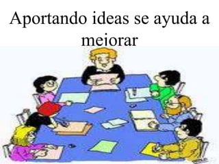 Aportando ideas se ayuda a mejorar