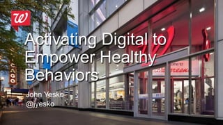 Activating Digital to
Empower Healthy
Behaviors
John Yesko
@jyesko
 