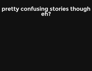 pretty confusing stories though
eh?
 