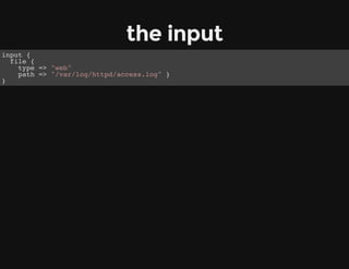 the input
input {
file {
type => "web"
path => "/var/log/httpd/access.log" }
}
 