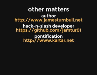 other matters
author
hack-n-slash developer
pontification
http://www.jamesturnbull.net
https://github.com/jamtur01
http://www.kartar.net
 