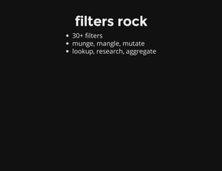 filters rock
30+ filters
munge, mangle, mutate
lookup, research, aggregate
 