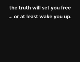 the truth will set you free
... or at least wake you up.
 