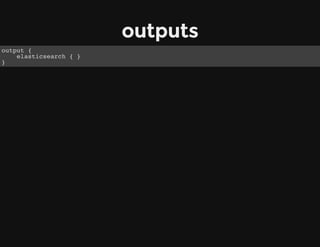 outputs
output {
elasticsearch { }
}
 