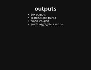 outputs
50+ outputs
search, store, transit
email, irc, alert
graph, aggregate, execute
 