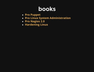 books
Pro Puppet
Pro Linux System Administration
Pro Nagios 2.0
Hardening Linux
 
