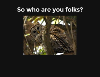 So who are you folks?
 